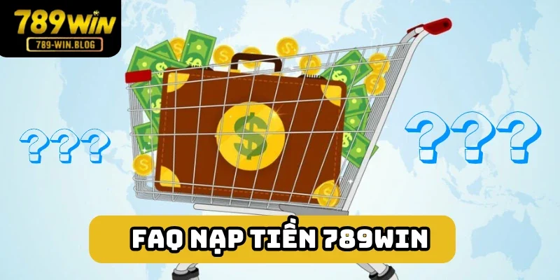 FAQ xoay quanh nạp tiền 789win được giải đáp trọn vẹn